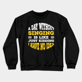A Day Without Singing Is Like Just Kidding I Have No Idea Crewneck Sweatshirt